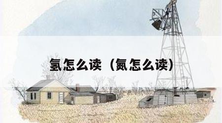 氢怎么读（氮怎么读）