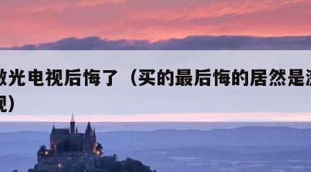 买激光电视后悔了（买的最后悔的居然是激光电视）