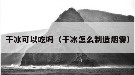 干冰可以吃吗（干冰怎么制造烟雾）