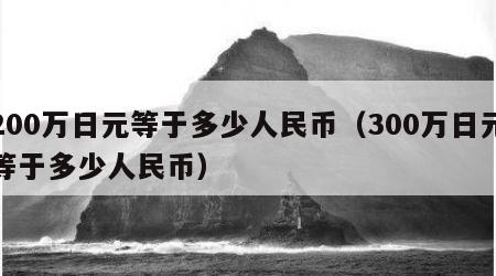 200万日元等于多少人民币（300万日元等于多少人民币）