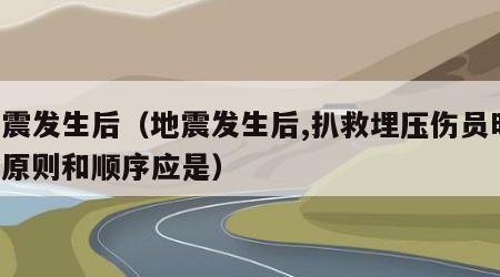 地震发生后（地震发生后,扒救埋压伤员时,其原则和顺序应是）