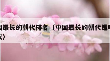 中国最长的朝代排名（中国最长的朝代是哪个朝代）