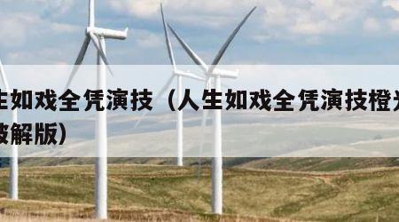 人生如戏全凭演技（人生如戏全凭演技橙光游戏破解版）