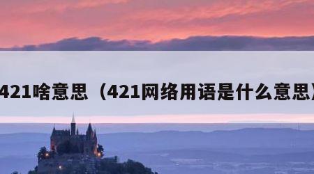 421啥意思（421网络用语是什么意思）