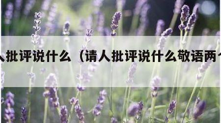 请人批评说什么（请人批评说什么敬语两个字）