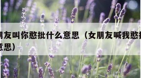 女朋友叫你憨批什么意思（女朋友喊我憨批什么意思）