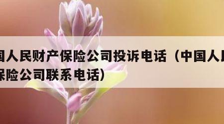 中国人民财产保险公司投诉电话（中国人民财产保险公司联系电话）