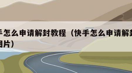 快手怎么申请解封教程（快手怎么申请解封教程图片）