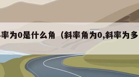 斜率为0是什么角（斜率角为0,斜率为多少）