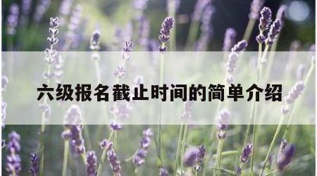 六级报名截止时间的简单介绍