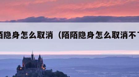陌陌隐身怎么取消（陌陌隐身怎么取消不了设置）