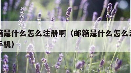 邮箱是什么怎么注册啊（邮箱是什么怎么注册啊手机）