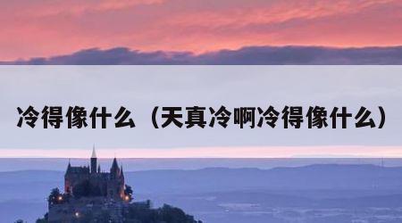 冷得像什么（天真冷啊冷得像什么）