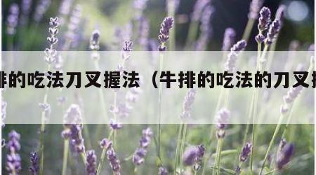 牛排的吃法刀叉握法（牛排的吃法的刀叉握法）