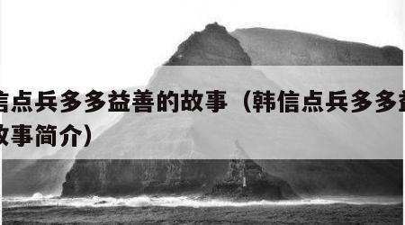 韩信点兵多多益善的故事（韩信点兵多多益善的故事简介）