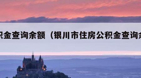 公积金查询余额（银川市住房公积金查询余额）