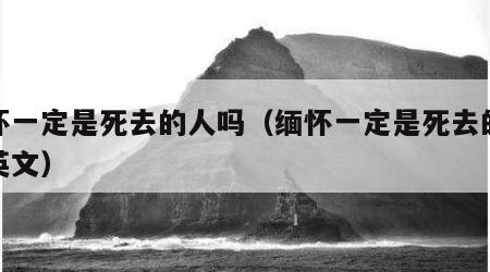 缅怀一定是死去的人吗（缅怀一定是死去的人吗英文）