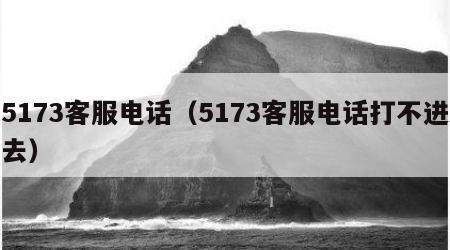 5173客服电话（5173客服电话打不进去）