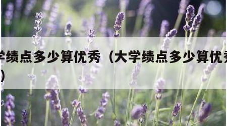 大学绩点多少算优秀（大学绩点多少算优秀满分5）