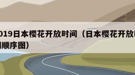 2019日本樱花开放时间（日本樱花开放时间顺序图）