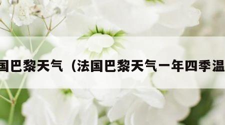 法国巴黎天气（法国巴黎天气一年四季温度）