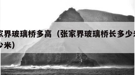 张家界玻璃桥多高（张家界玻璃桥长多少米高多少米）