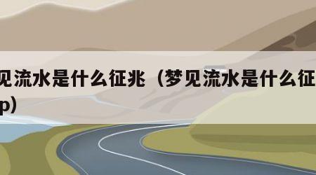梦见流水是什么征兆（梦见流水是什么征兆 app）