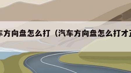 汽车方向盘怎么打（汽车方向盘怎么打才正确）