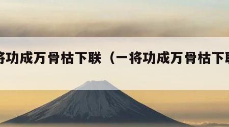 一将功成万骨枯下联（一将功成万骨枯下联搞笑）