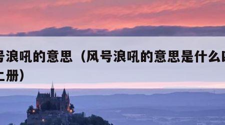 风号浪吼的意思（风号浪吼的意思是什么四年级上册）