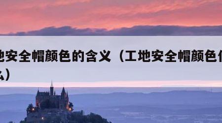 工地安全帽颜色的含义（工地安全帽颜色代表什么）