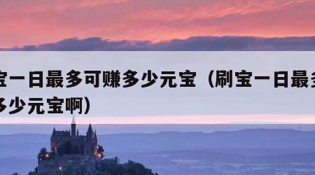 刷宝一日最多可赚多少元宝（刷宝一日最多可赚多少元宝啊）