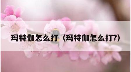 玛特伽怎么打（玛特伽怎么打?）
