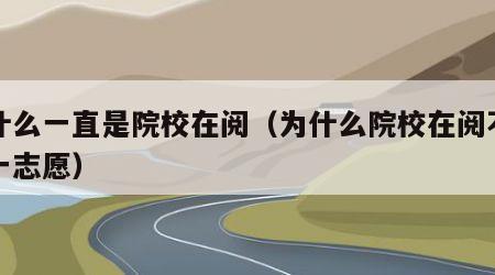 为什么一直是院校在阅（为什么院校在阅不是第一志愿）