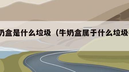 牛奶盒是什么垃圾（牛奶盒属于什么垃圾桶?）