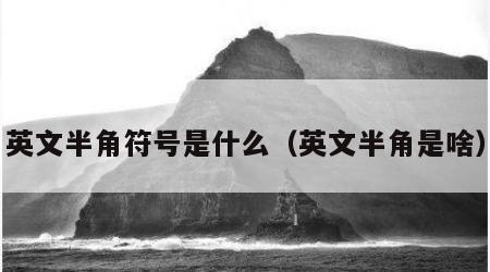 英文半角符号是什么（英文半角是啥）