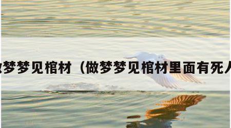 做梦梦见棺材（做梦梦见棺材里面有死人）