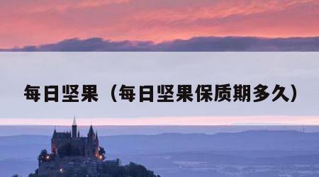 每日坚果（每日坚果保质期多久）
