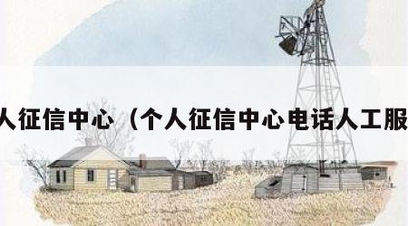 个人征信中心（个人征信中心电话人工服务）