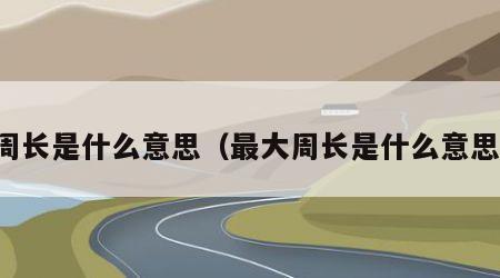 周长是什么意思（最大周长是什么意思）