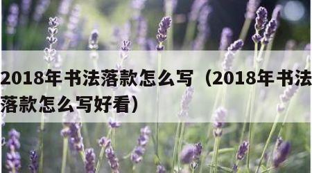 2018年书法落款怎么写（2018年书法落款怎么写好看）