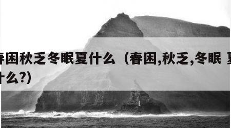 春困秋乏冬眠夏什么（春困,秋乏,冬眠 夏什么?）