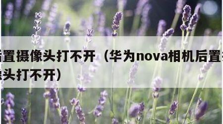 后置摄像头打不开（华为nova相机后置摄像头打不开）