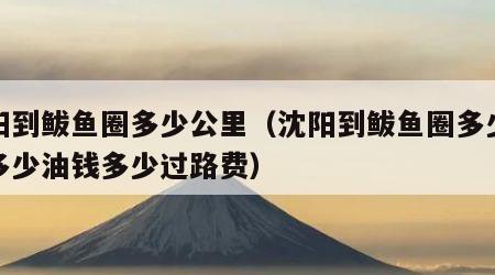 沈阳到鲅鱼圈多少公里（沈阳到鲅鱼圈多少公里多少油钱多少过路费）