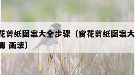 窗花剪纸图案大全步骤（窗花剪纸图案大全 步骤 画法）