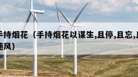 手持烟花（手持烟花以谋生,且停,且忘,且随风）