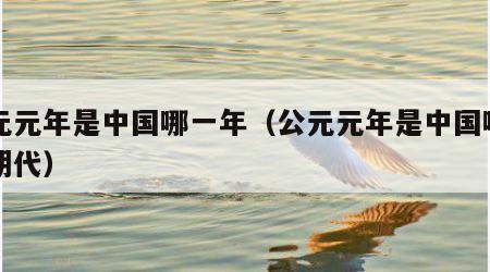 公元元年是中国哪一年（公元元年是中国哪一个朝代）