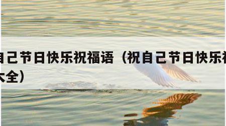 祝自己节日快乐祝福语（祝自己节日快乐祝福语大全）