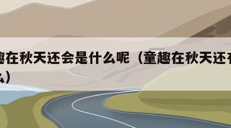 童趣在秋天还会是什么呢（童趣在秋天还有些什么）
