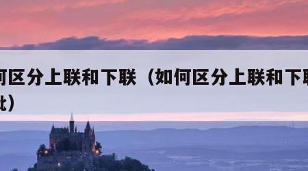 如何区分上联和下联（如何区分上联和下联和横批）